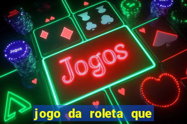 jogo da roleta que da dinheiro